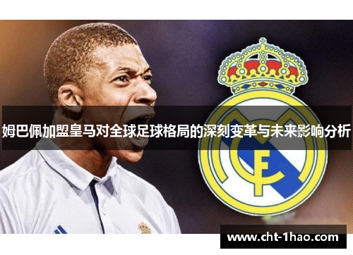 姆巴佩加盟皇马对全球足球格局的深刻变革与未来影响分析