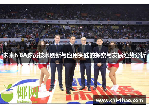 未来NBA球员技术创新与应用实践的探索与发展趋势分析 未来NBA球员技术创新与应用实践的探索与发展趋势分析
