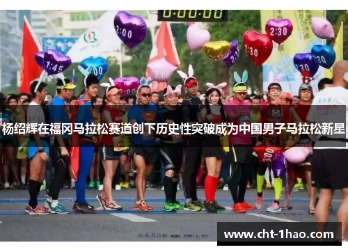杨绍辉在福冈马拉松赛道创下历史性突破成为中国男子马拉松新星