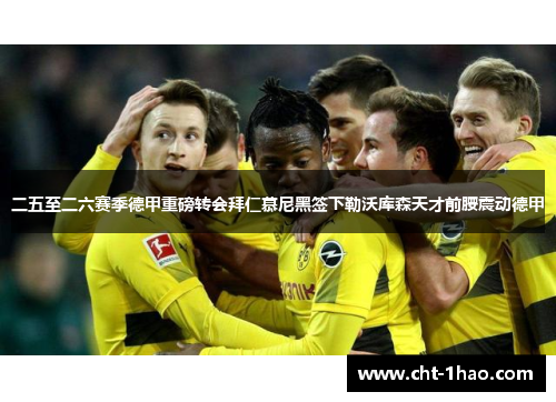 二五至二六赛季德甲重磅转会拜仁慕尼黑签下勒沃库森天才前腰震动德甲