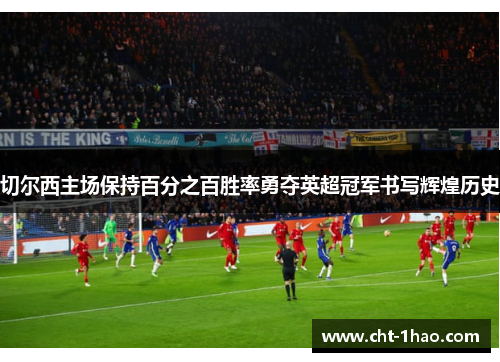 切尔西主场保持百分之百胜率勇夺英超冠军书写辉煌历史