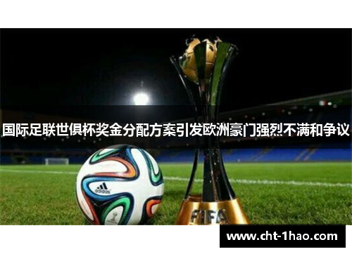 国际足联世俱杯奖金分配方案引发欧洲豪门强烈不满和争议 国际足联世俱杯奖金分配方案引发欧洲豪门强烈不满和争议