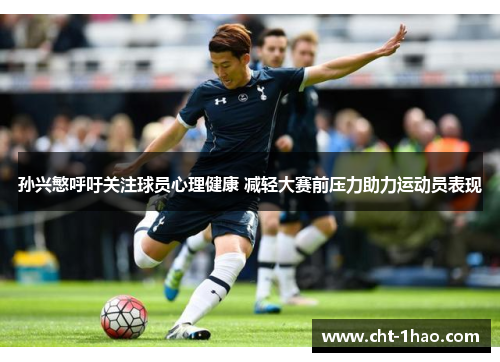 孙兴慜呼吁关注球员心理健康 减轻大赛前压力助力运动员表现