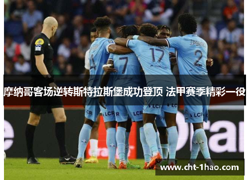摩纳哥客场逆转斯特拉斯堡成功登顶 法甲赛季精彩一役