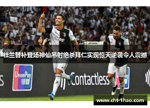 杜兰替补登场神仙吊射绝杀拜仁实现惊天逆袭令人震撼