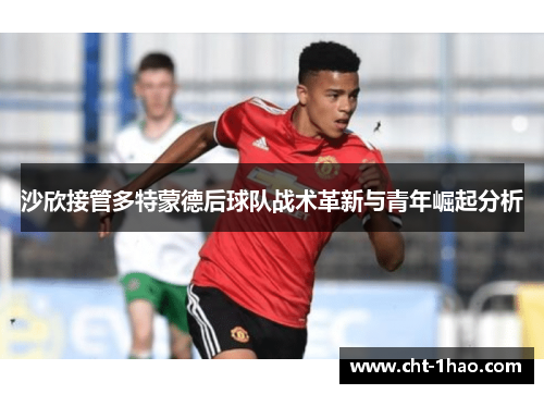 沙欣接管多特蒙德后球队战术革新与青年崛起分析