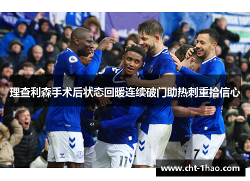 理查利森手术后状态回暖连续破门助热刺重拾信心
