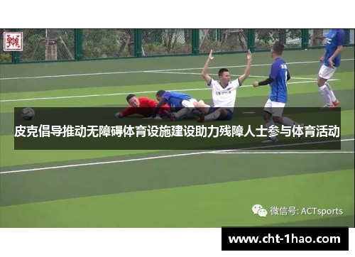 皮克倡导推动无障碍体育设施建设助力残障人士参与体育活动