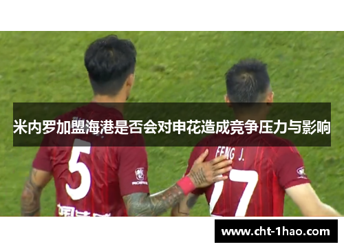 米内罗加盟海港是否会对申花造成竞争压力与影响